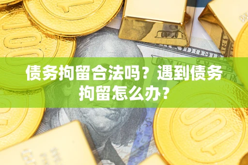 北京债务拘留合法吗？遇到债务拘留怎么办？
