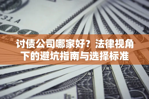 北京讨债公司哪家好？法律视角下的避坑指南与选择标准