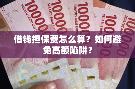 北京借钱担保费怎么算？如何避免高额陷阱？