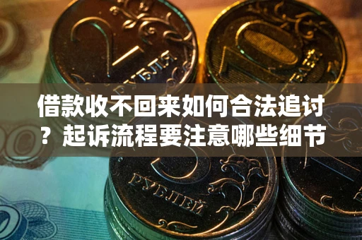 北京借款收不回来如何合法追讨？起诉流程要注意哪些细节？