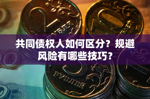 北京共同债权人如何区分？规避风险有哪些技巧？