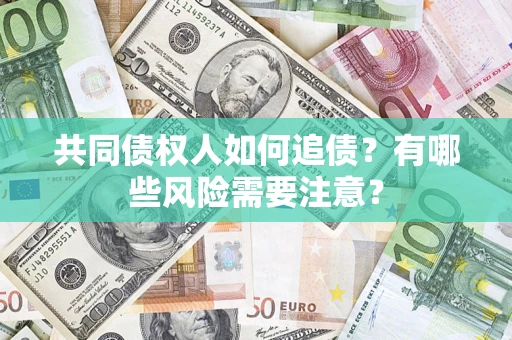 北京共同债权人如何追债？有哪些风险需要注意？