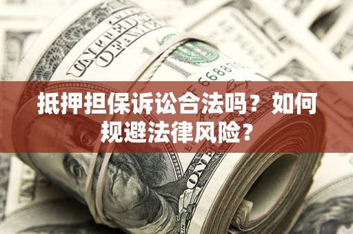 北京抵押担保诉讼合法吗？如何规避法律风险？