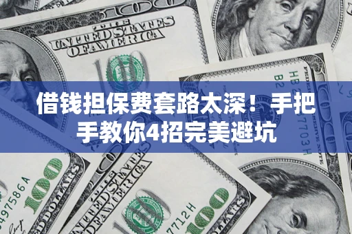 北京借钱担保费套路太深！手把手教你4招完美避坑