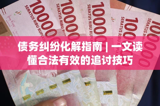 北京债务纠纷化解指南 | 一文读懂合法有效的追讨技巧