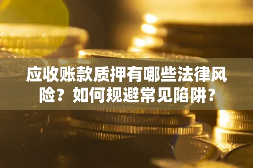 北京应收账款质押有哪些法律风险？如何规避常见陷阱？