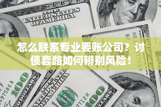 北京怎么联系专业要账公司？讨债套路如何辨别风险！