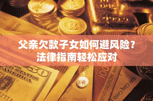 北京父亲欠款子女如何避风险？法律指南轻松应对