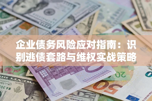 北京企业债务风险应对指南：识别逃债套路与维权实战策略