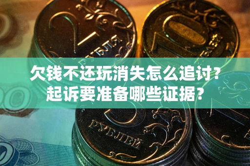 北京欠钱不还玩消失怎么追讨？起诉要准备哪些证据？