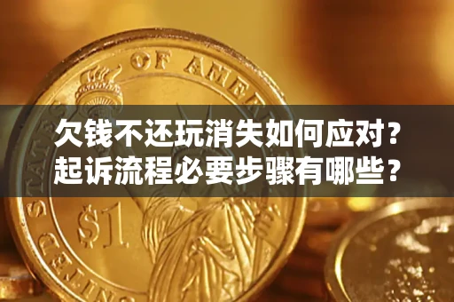 北京欠钱不还玩消失如何应对？起诉流程必要步骤有哪些？