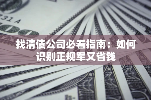北京找清债公司必看指南：如何识别正规军又省钱