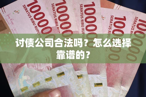 北京讨债公司合法吗？怎么选择靠谱的？