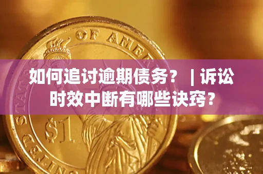 北京如何追讨逾期债务？ | 诉讼时效中断有哪些诀窍？