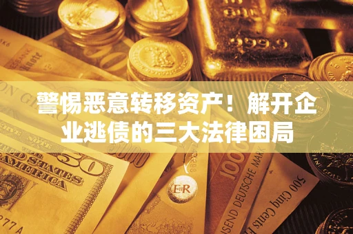 北京警惕恶意转移资产！解开企业逃债的三大法律困局