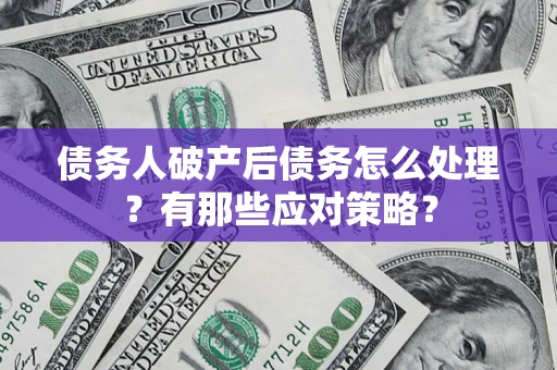 北京债务人破产后债务怎么处理？有那些应对策略？