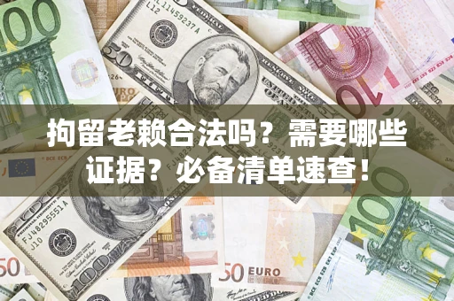 北京拘留老赖合法吗？需要哪些证据？必备清单速查！