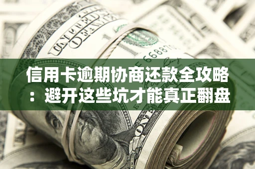 北京信用卡逾期协商还款全攻略：避开这些坑才能真正翻盘