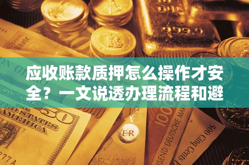 北京应收账款质押怎么操作才安全？一文说透办理流程和避险绝招
